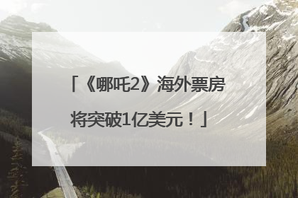 《哪吒2》海外票房将突破1亿美元！