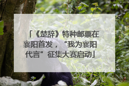 《楚辞》特种邮票在襄阳首发，“我为襄阳代言”征集大赛启动