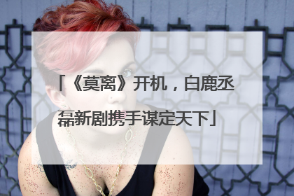 《莫离》开机，白鹿丞磊新剧携手谋定天下