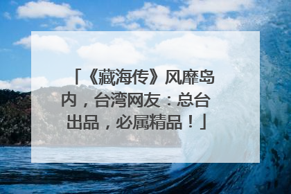 《藏海传》风靡岛内，台湾网友：总台出品，必属精品！