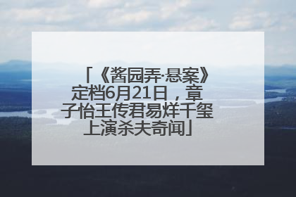 《酱园弄·悬案》定档6月21日，章子怡王传君易烊千玺上演杀夫奇闻