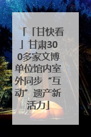 「甘快看」甘肃300多家文博单位馆内室外同步“互动”遗产新活力
