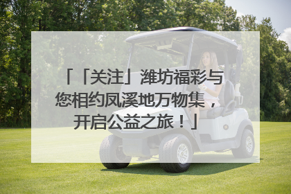 「关注」潍坊福彩与您相约凤溪地万物集，开启公益之旅！