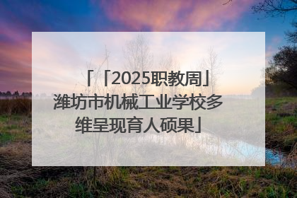 「2025职教周」潍坊市机械工业学校多维呈现育人硕果