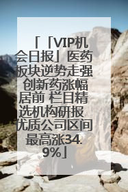 「VIP机会日报」医药板块逆势走强 创新药涨幅居前 栏目精选机构研报 优质公司区间最高涨34.9%