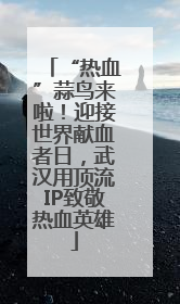 “热血”蒜鸟来啦！迎接世界献血者日，武汉用顶流IP致敬热血英雄