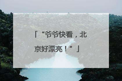 “爷爷快看，北京好漂亮！”