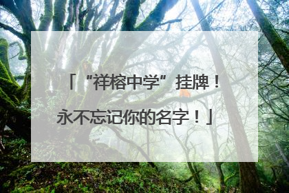“祥榕中学”挂牌！永不忘记你的名字！