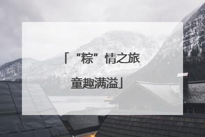 “粽”情之旅 童趣满溢