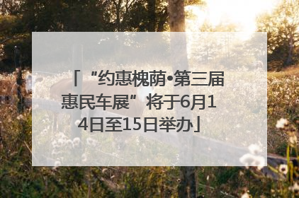 “约惠槐荫•第三届惠民车展”将于6月14日至15日举办