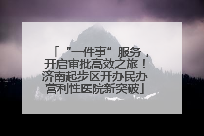 “一件事”服务，开启审批高效之旅！济南起步区开办民办营利性医院新突破