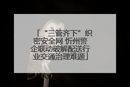 “三管齐下”织密安全网 忻州警企联动破解配送行业交通治理难题