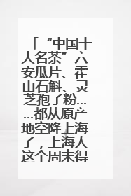 “中国十大名茶”六安瓜片、霍山石斛、灵芝孢子粉……都从原产地空降上海了，上海人这个周末得去农展中心逛逛咯～