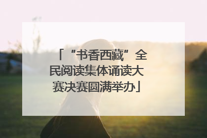 “书香西藏”全民阅读集体诵读大赛决赛圆满举办