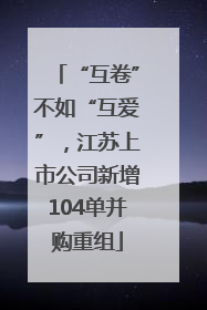 “互卷”不如“互爱”，江苏上市公司新增104单并购重组