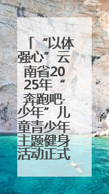 “以体强心”云南省2025年“奔跑吧·少年”儿童青少年主题健身活动正式启动