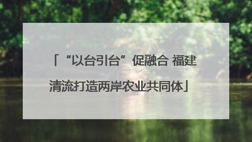 “以台引台”促融合 福建清流打造两岸农业共同体