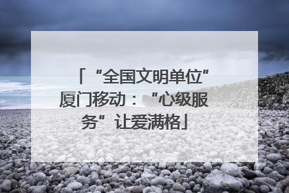 “全国文明单位”厦门移动：“心级服务”让爱满格