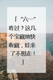 “六一”咋过？这几个宝藏地快收藏，娃来了不想走！