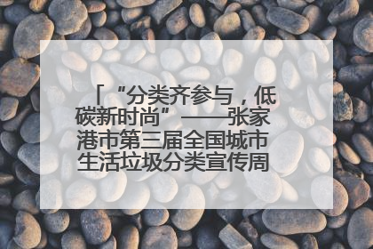 “分类齐参与，低碳新时尚”——张家港市第三届全国城市生活垃圾分类宣传周活动火热开展！