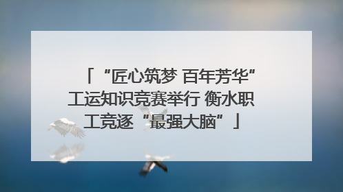 “匠心筑梦 百年芳华”工运知识竞赛举行 衡水职工竞逐“最强大脑”