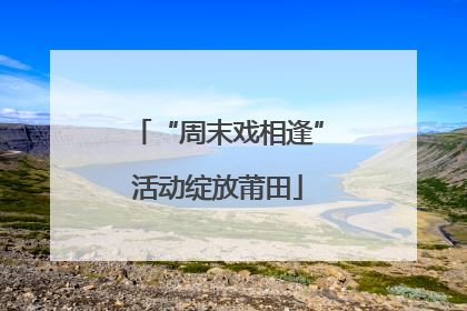 “周末戏相逢”活动绽放莆田