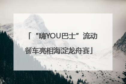 “嗨YOU巴士”流动餐车亮相海淀龙舟赛