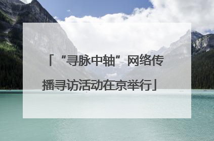“寻脉中轴”网络传播寻访活动在京举行