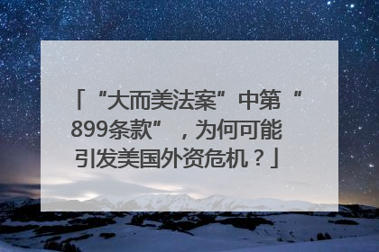 “大而美法案”中第“899条款”，为何可能引发美国外资危机？