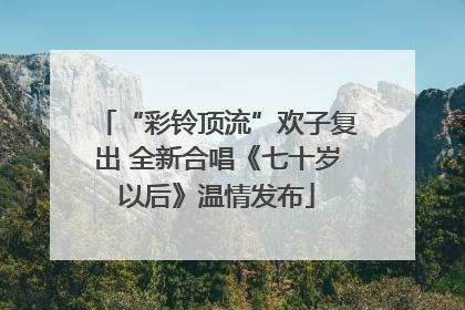 “彩铃顶流”欢子复出 全新合唱《七十岁以后》温情发布