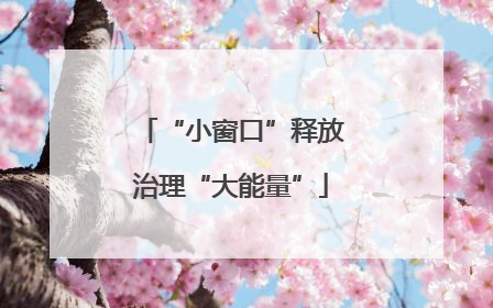 “小窗口”释放治理“大能量”