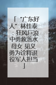“广东好人”林佳泰：狂风巨浪中勇救落水母女 见义勇为诠释退役军人担当