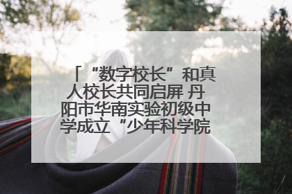“数字校长”和真人校长共同启屏 丹阳市华南实验初级中学成立“少年科学院”共筑科技创新梦
