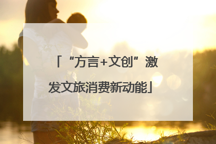 “方言+文创”激发文旅消费新动能