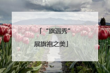 “旗遇秀”展旗袍之美