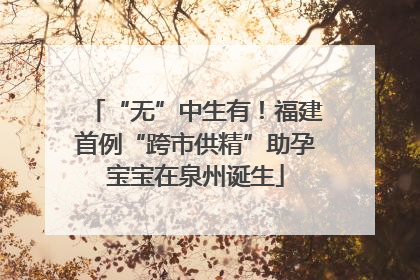 “无”中生有！福建首例“跨市供精”助孕宝宝在泉州诞生