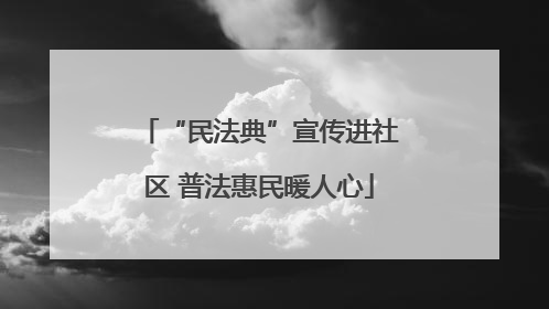 “民法典”宣传进社区 普法惠民暖人心