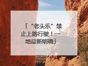 “老头乐”禁止上路行驶！一地最新明确