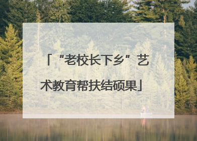 “老校长下乡”艺术教育帮扶结硕果