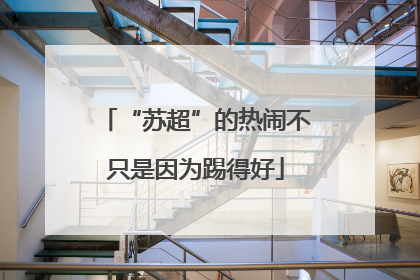 “苏超”的热闹不只是因为踢得好