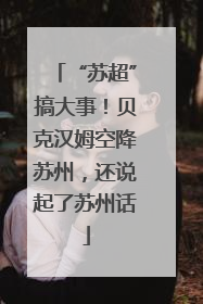 “苏超”搞大事！贝克汉姆空降苏州，还说起了苏州话