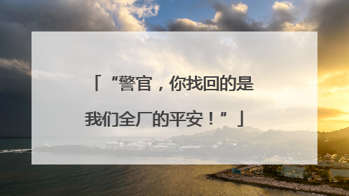 “警官，你找回的是我们全厂的平安！”