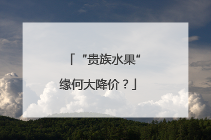 “贵族水果”缘何大降价？