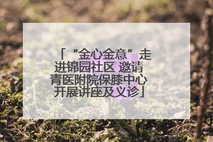 “金心金意”走进锦园社区 邀请青医附院保膝中心开展讲座及义诊