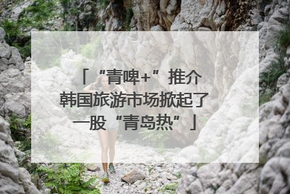 “青啤+”推介 韩国旅游市场掀起了一股“青岛热”