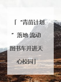 “青苗计划”落地 流动图书车开进天心校园