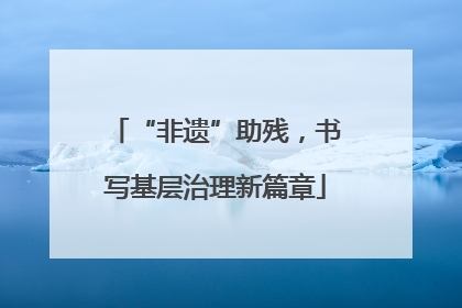 “非遗”助残，书写基层治理新篇章