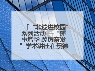 “非遗进校园”系列活动 一“踵事增华 踔厉奋发”学术讲座在景德镇陶大成功举办（图）
