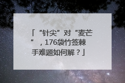 “针尖”对“麦芒”，176袋竹签棘手难题如何解？