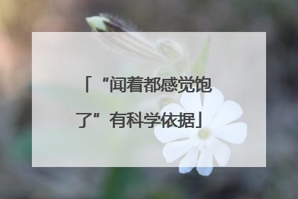 “闻着都感觉饱了”有科学依据